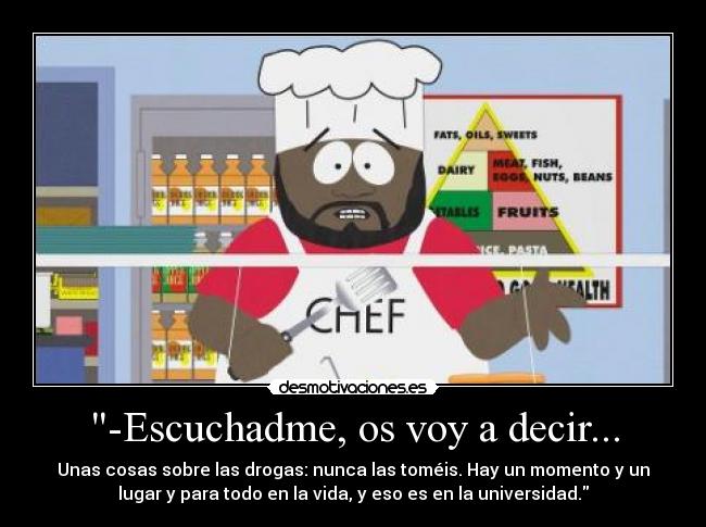 -Escuchadme, os voy a decir... - Unas cosas sobre las drogas: nunca las toméis. Hay un momento y un
lugar y para todo en la vida, y eso es en la universidad.