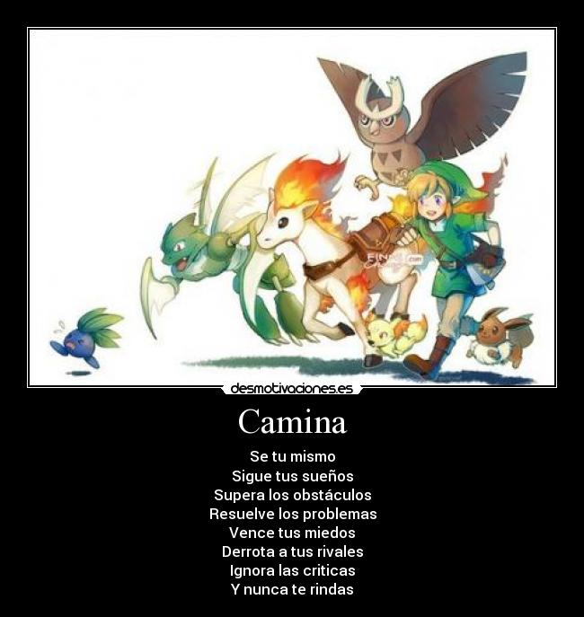 Camina - Se tu mismo
Sigue tus sueños
Supera los obstáculos
Resuelve los problemas
Vence tus miedos
Derrota a tus rivales
Ignora las criticas
Y nunca te rindas