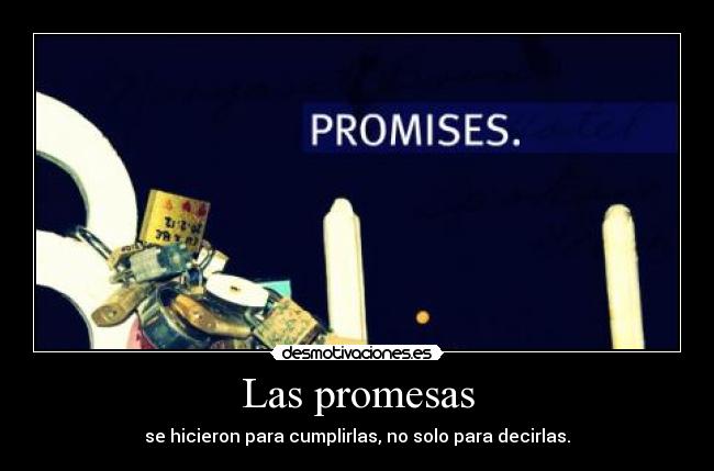 Las promesas - se hicieron para cumplirlas, no solo para decirlas.