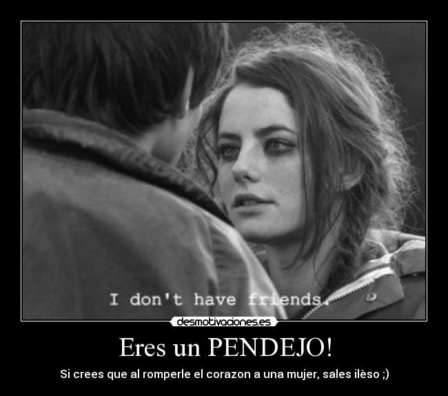 carteles eres pendejo crees romperle corazon mujer sales ileso desmotivaciones