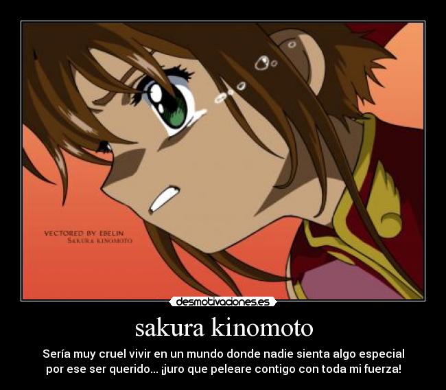 sakura kinomoto - Sería muy cruel vivir en un mundo donde nadie sienta algo especial
por ese ser querido... ¡juro que peleare contigo con toda mi fuerza!
