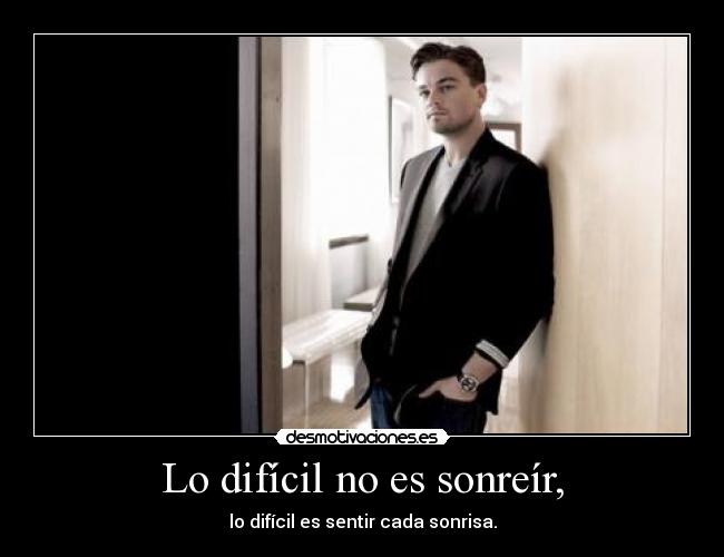 Lo difícil no es sonreír, - lo difícil es sentir cada sonrisa.