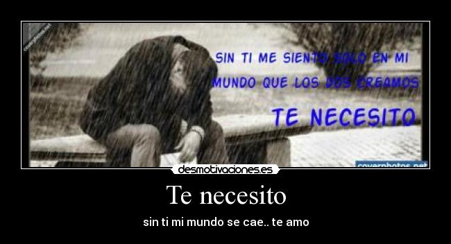 Te necesito - sin ti mi mundo se cae.. te amo