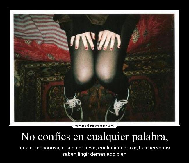 No confíes en cualquier palabra, - cualquier sonrisa, cualquier beso, cualquier abrazo, Las personas
saben fingir demasiado bien.