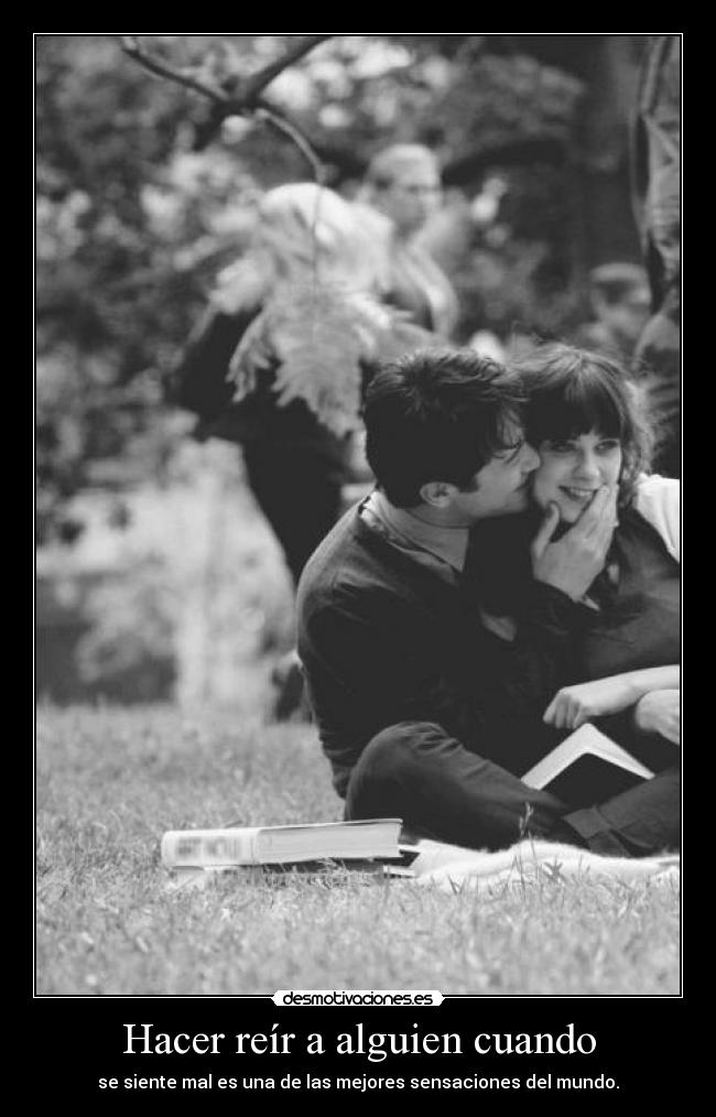 Hacer reír a alguien cuando - se siente mal es una de las mejores sensaciones del mundo.