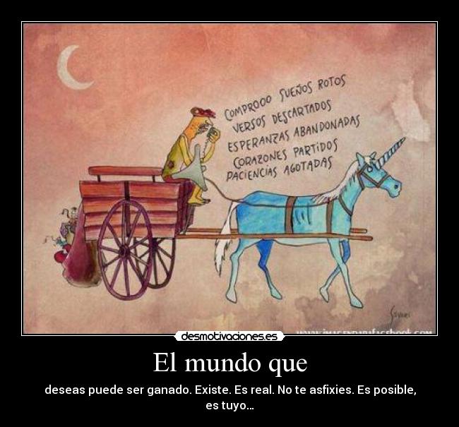 El mundo que - deseas puede ser ganado. Existe. Es real. No te asfixies. Es posible, es tuyo…