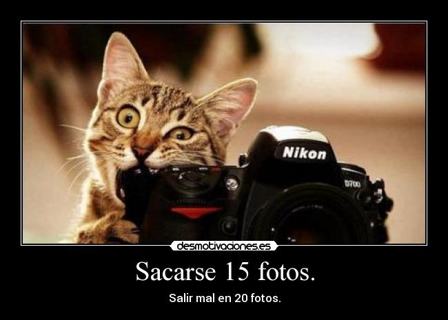 Sacarse 15 fotos. - Salir mal en 20 fotos.