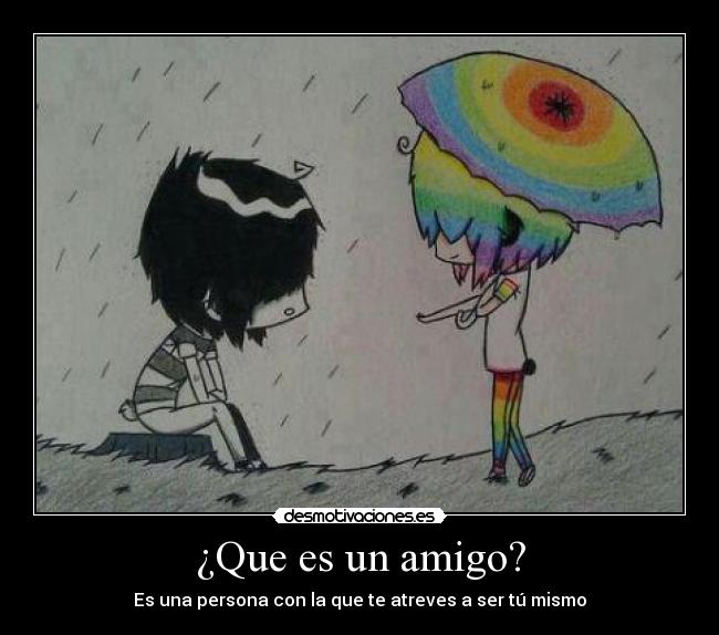 ¿Que es un amigo? - Es una persona con la que te atreves a ser tú mismo
