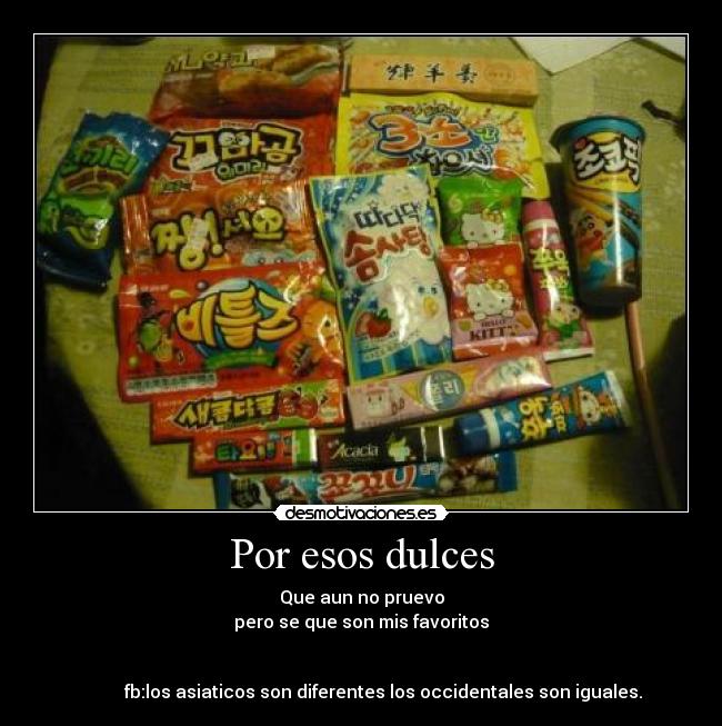 Por esos dulces - Que aun no pruevo
pero se que son mis favoritos
fb:los asiaticos son diferentes los occidentales son iguales.