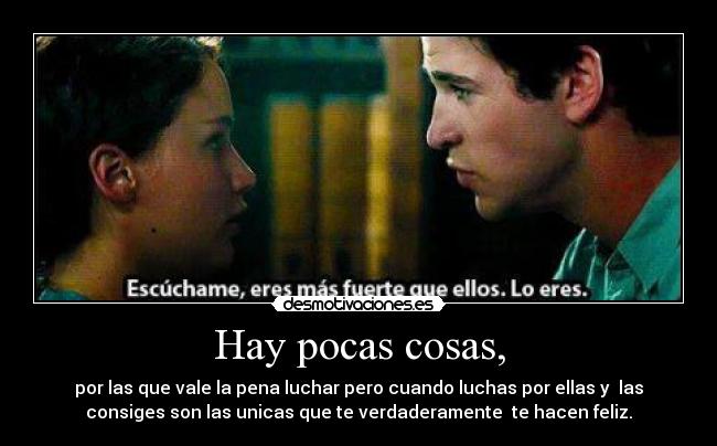Hay pocas cosas, - por las que vale la pena luchar pero cuando luchas por ellas y las
consiges son las unicas que te verdaderamente te hacen feliz.