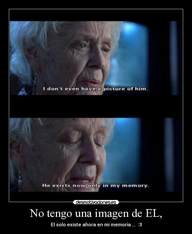 No tengo una imagen de EL, - El solo existe ahora en mi memoria ... :3