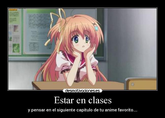Estar en clases - y pensar en el siguiente capitulo de tu anime favorito....