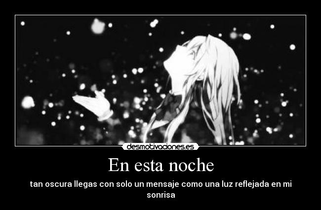 En esta noche - tan oscura llegas con solo un mensaje como una luz reflejada en mi sonrisa