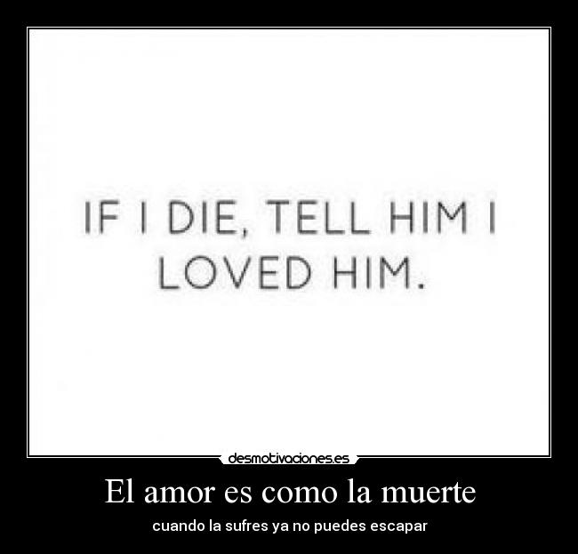 El amor es como la muerte - cuando la sufres ya no puedes escapar