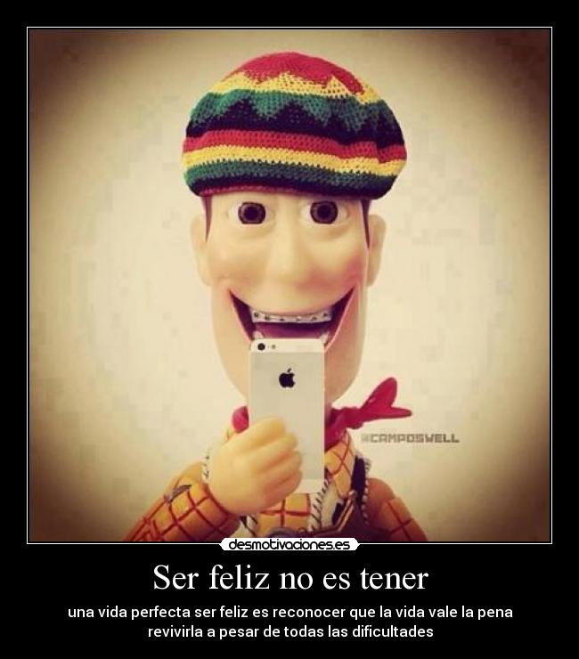 Ser feliz no es tener - una vida perfecta ser feliz es reconocer que la vida vale la pena
revivirla a pesar de todas las dificultades