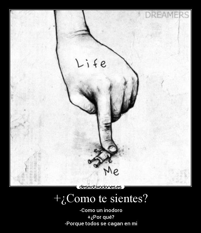 +¿Como te sientes? - -Como un inodoro
+¿Por qué?
-Porque todos se cagan en mi