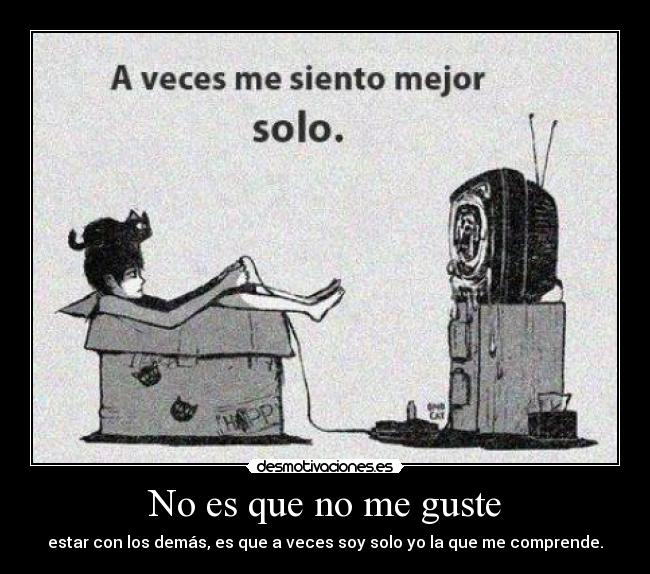 No es que no me guste - estar con los demás, es que a veces soy solo yo la que me comprende.