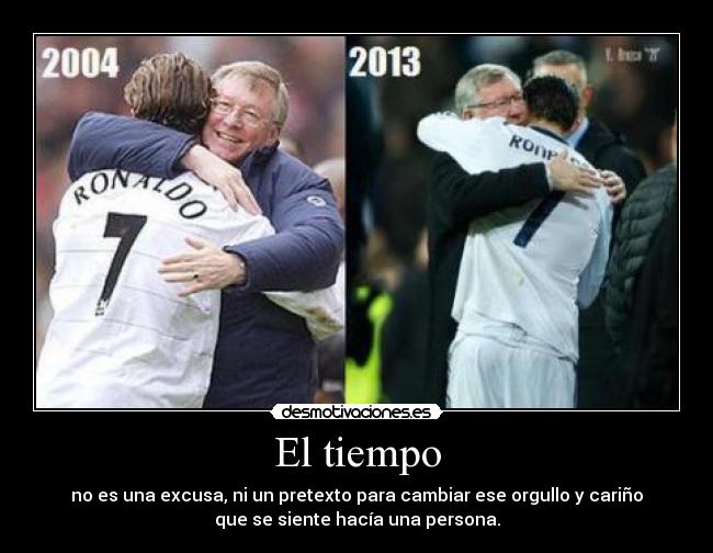 El tiempo - no es una excusa, ni un pretexto para cambiar ese orgullo y cariño
que se siente hacía una persona.