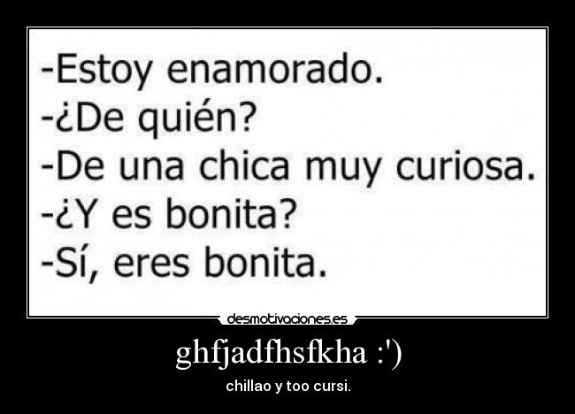 ghfjadfhsfkha :) - chillao y too cursi.