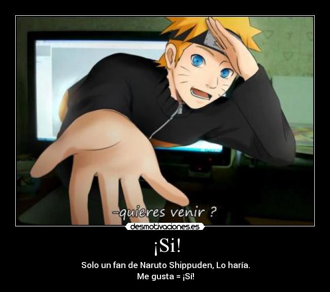 ¡Si! - Solo un fan de Naruto Shippuden, Lo haría.
Me gusta = ¡Sí!