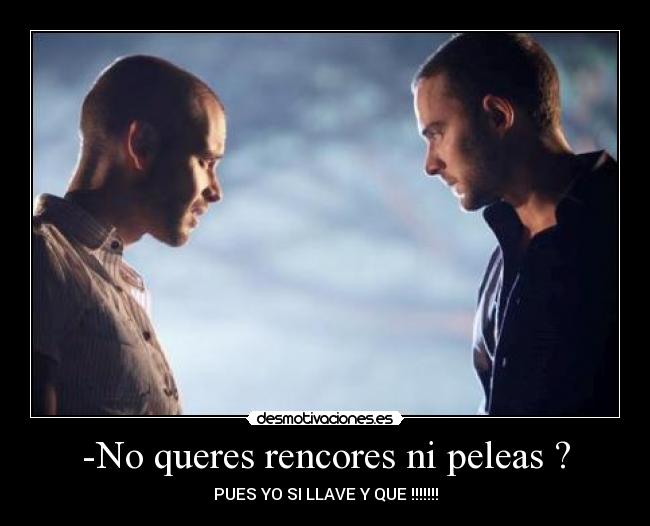 -No queres rencores ni peleas ? - PUES YO SI LLAVE Y QUE !!!!!!!