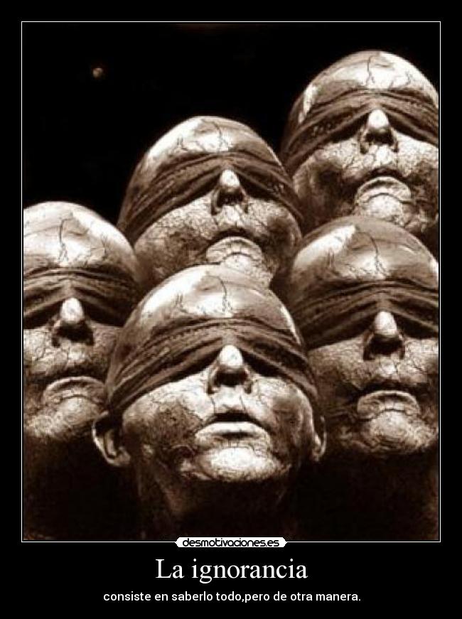 La ignorancia - consiste en saberlo todo,pero de otra manera.