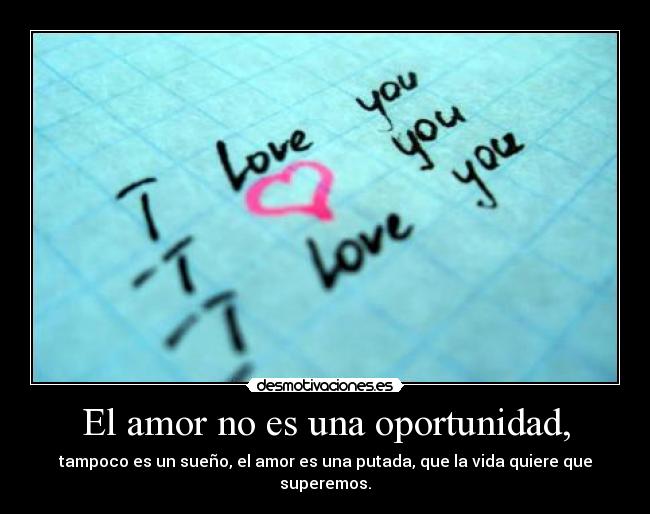 El amor no es una oportunidad, -