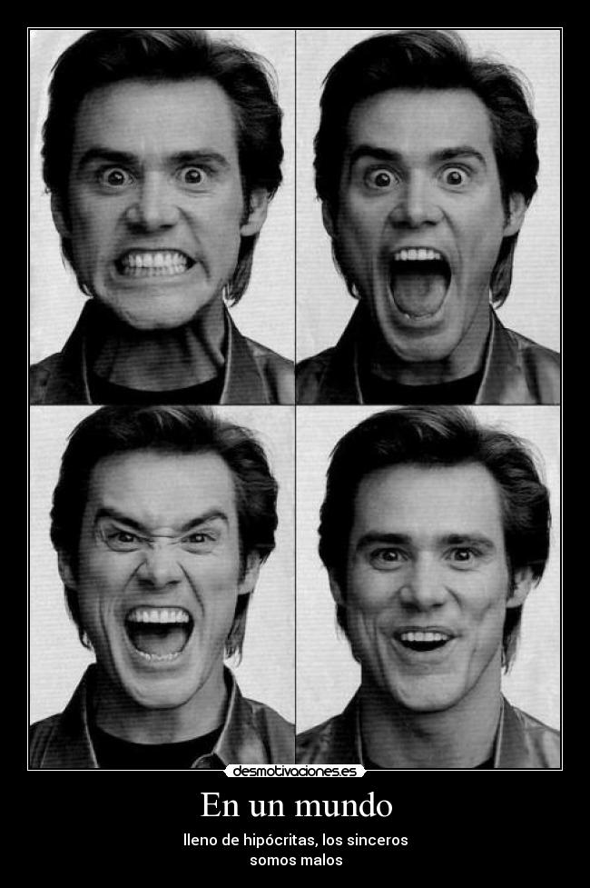En un mundo - lleno de hipócritas, los sinceros
somos malos