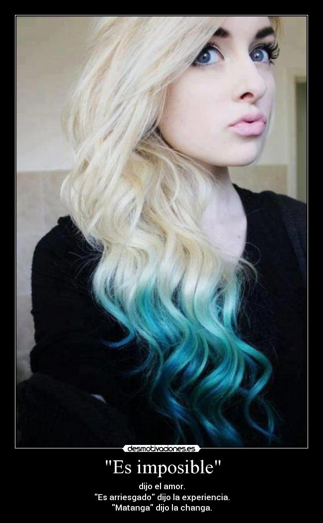 Es imposible - dijo el amor.
Es arriesgado dijo la experiencia.
Matanga dijo la changa.