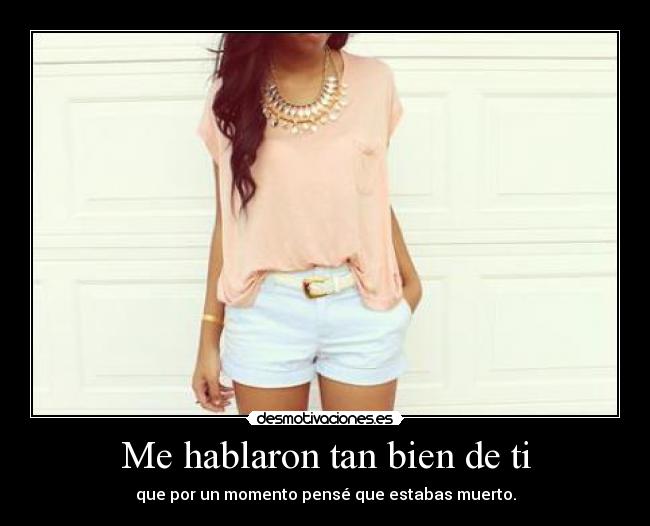 Me hablaron tan bien de ti - que por un momento pensé que estabas muerto.