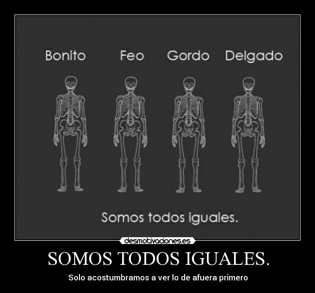 SOMOS TODOS IGUALES. - Solo acostumbramos a ver lo de afuera primero