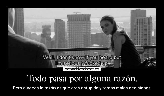 Todo pasa por alguna razón. - 