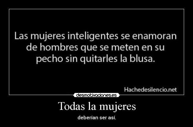 Todas la mujeres - deberían ser así.