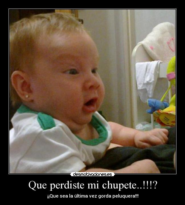 Que perdiste mi chupete..!!!? -