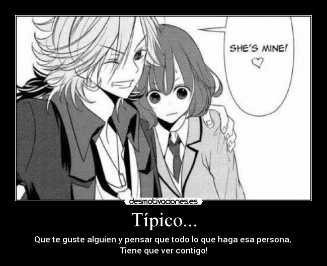 Típico... - Que te guste alguien y pensar que todo lo que haga esa persona,
Tiene que ver contigo!