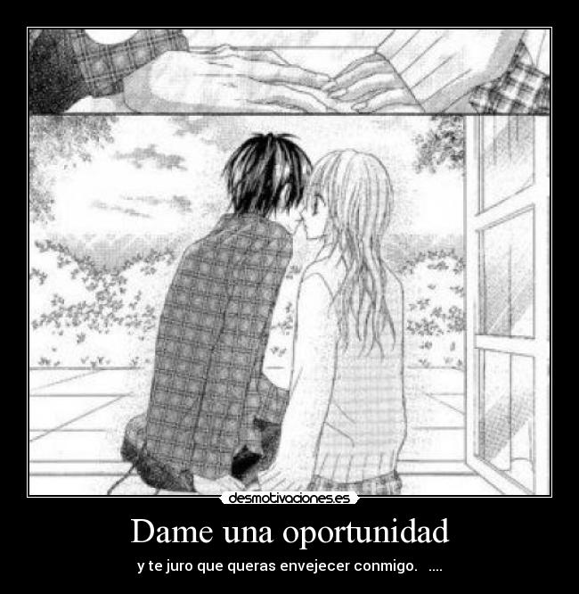 Dame una oportunidad - y te juro que queras envejecer conmigo. ♥ ....