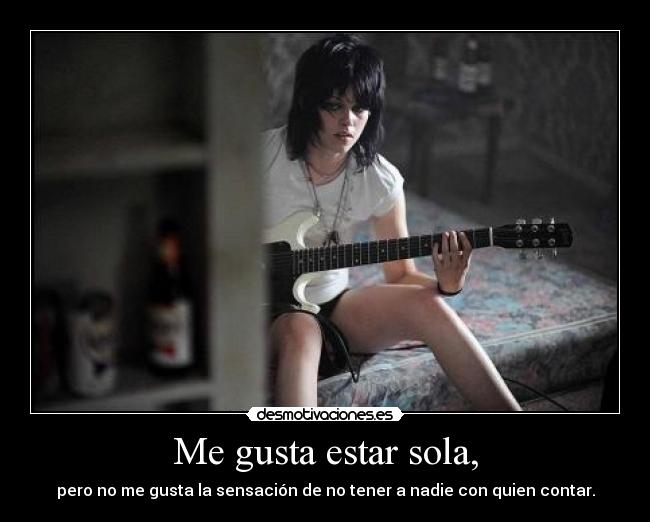 Me gusta estar sola, - pero no me gusta la sensación de no tener a nadie con quien contar.