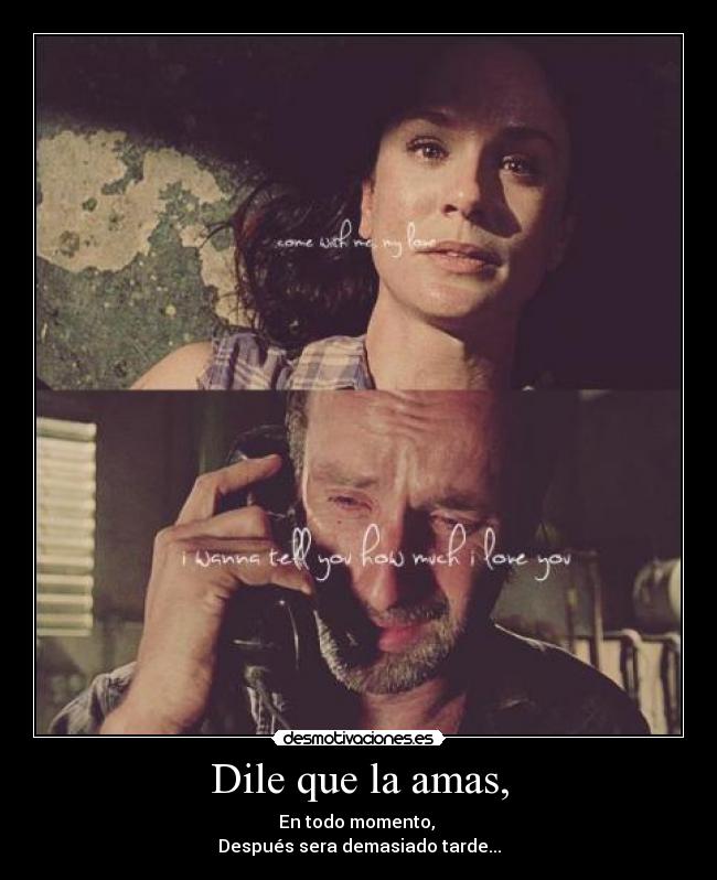 Dile que la amas, - En todo momento, 
Después sera demasiado tarde...