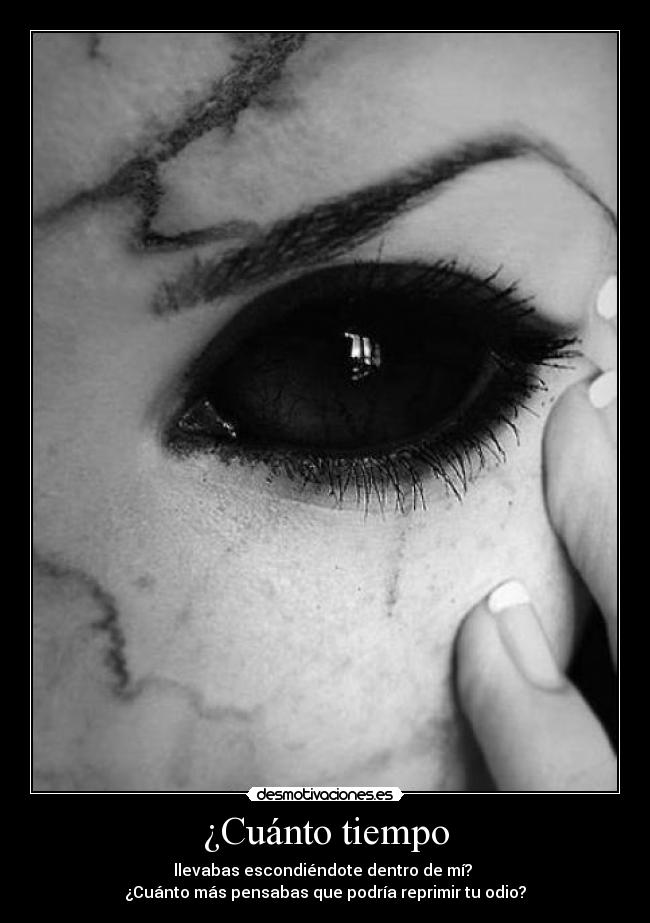 ¿Cuánto tiempo - llevabas escondiéndote dentro de mí? 
¿Cuánto más pensabas que podría reprimir tu odio?