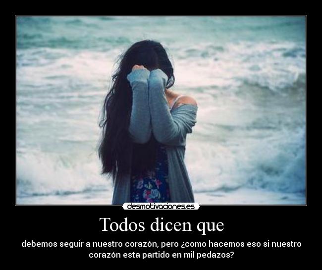 Todos dicen que - debemos seguir a nuestro corazón, pero ¿como hacemos eso si nuestro
corazón esta partido en mil pedazos?