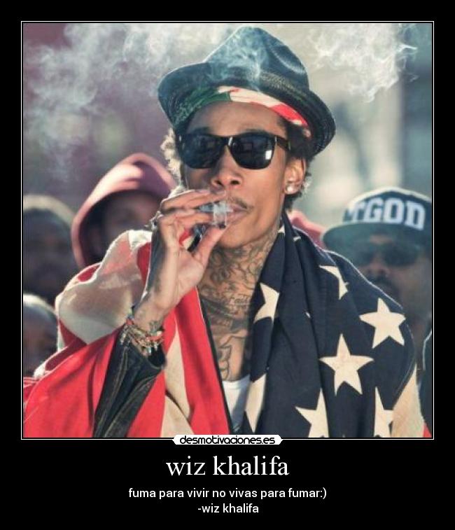 wiz khalifa - fuma para vivir no vivas para fumar:)
-wiz khalifa