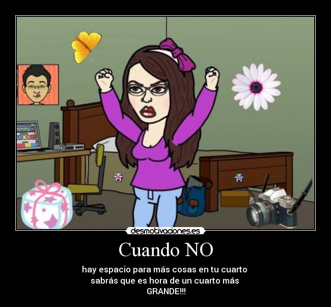 Cuando NO - hay espacio para más cosas en tu cuarto 
sabrás que es hora de un cuarto más 
GRANDE!!!