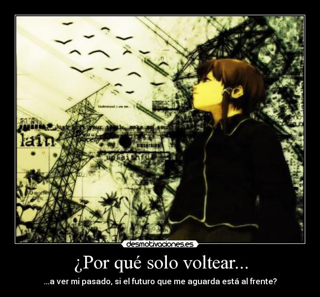 ¿Por qué solo voltear... - ...a ver mi pasado, si el futuro que me aguarda está al frente?