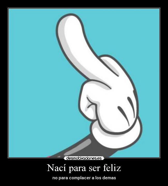 Nací para ser feliz - no para complacer a los demas