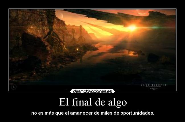 El final de algo - no es más que el amanecer de miles de oportunidades.