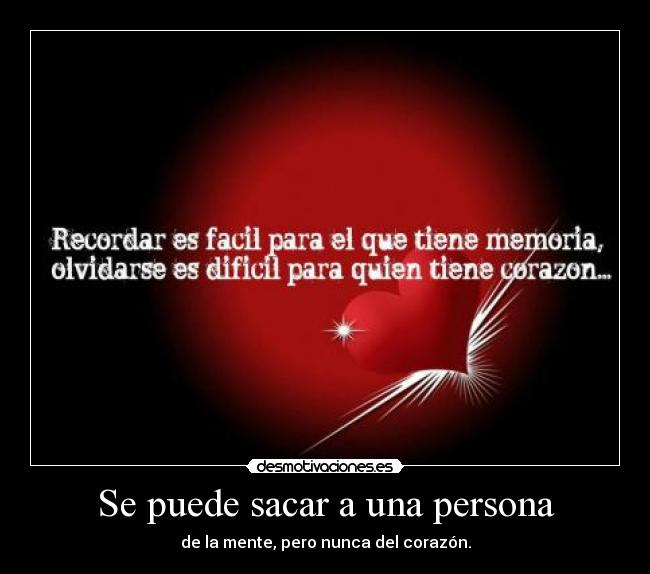 Se puede sacar a una persona - de la mente, pero nunca del corazón.