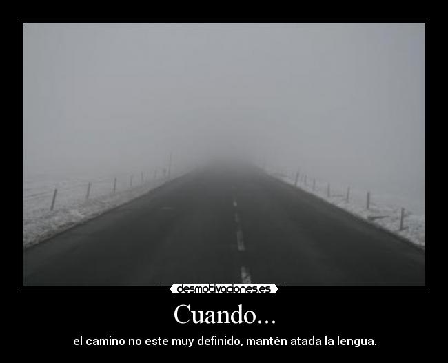 Cuando... - el camino no este muy definido, mantén atada la lengua.