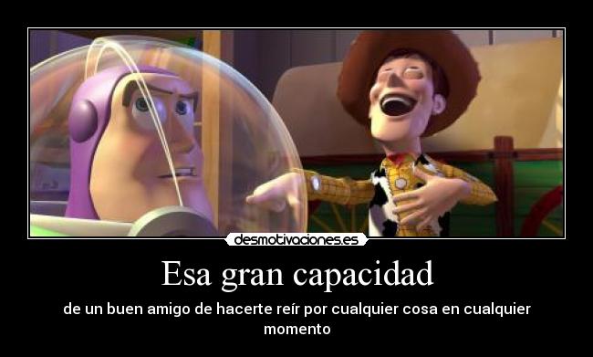 Esa gran capacidad - de un buen amigo de hacerte reír por cualquier cosa en cualquier momento