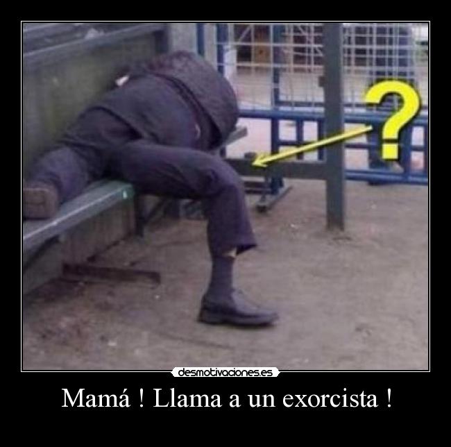 Mamá ! Llama a un exorcista ! -