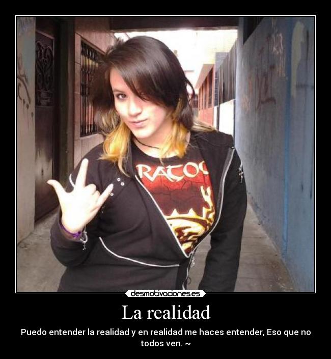 La realidad - Puedo entender la realidad y en realidad me haces entender, Eso que no todos ven. ~